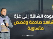 مشاهد صادمة وقصص مأساوية وحياة بين الركام.. "الكوفية" توثق رحلة العودة الشاقة إلى غزة